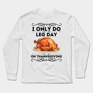 Humorous Thanksgiving Fitness Saying Gift - I only Do Leg Day on Thanksgiving - Funny Turkey Day Leg Workout Long Sleeve T-Shirt